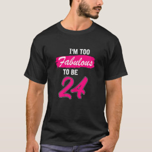 Womens 24th Birthday I Am Too Fabulous To Be 24 Y T-Shirt