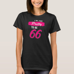 Womens 66th Birthday  I Am Too Pretty To Be 66 Yea T-Shirt