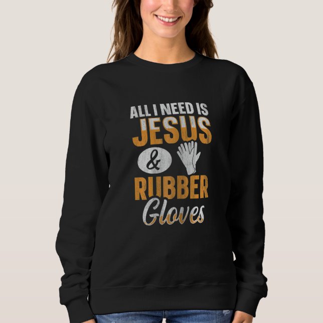 Womens All I need is Jesus & Rubber gloves Quote f Sweatshirt (Front)