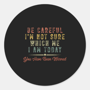 Womens Be Careful I'm Not Sure Which Me I Am Today Classic Round Sticker
