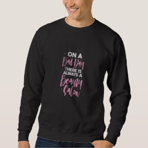 Womens Beautician On A Bad Day There's Always A Be Sweatshirt