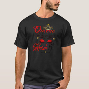 Womens Birthday Girl Queens Are Born On March 15th T-Shirt