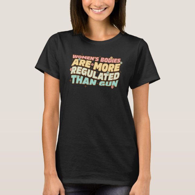 Women's Bodies Are More Regulated Than Gu Ns Women T-Shirt (Front)
