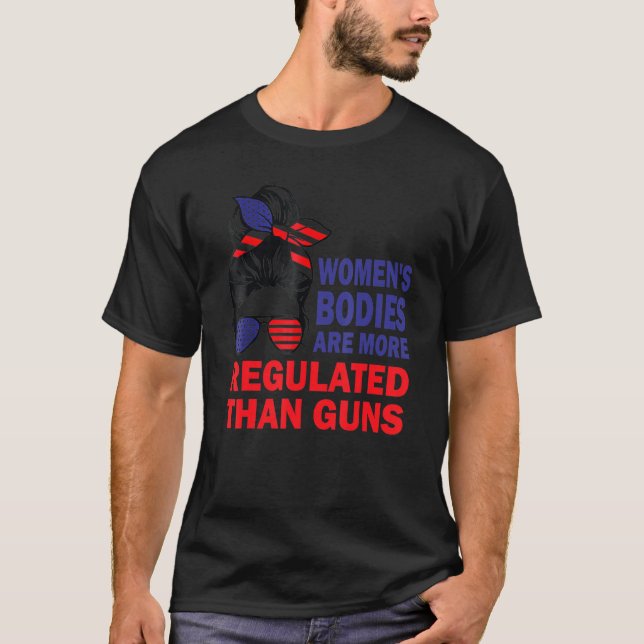Women's Bodies Are More Regulated Than Guns 1 T-Shirt (Front)