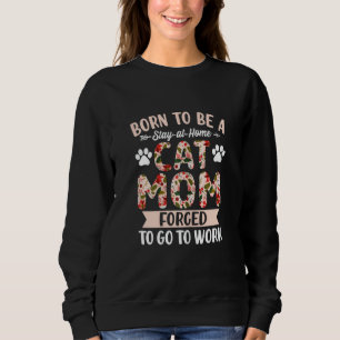 Womens Born To Be A Stay At Home Cat Mom Forced To Sweatshirt