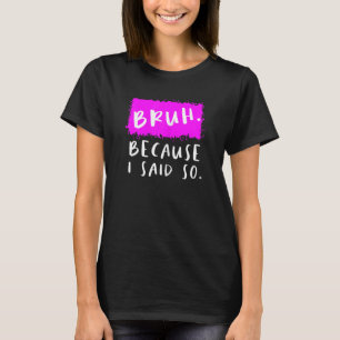 Womens Bruh Because I Said So Moms Sarcastic Mum T-Shirt