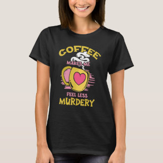 Womens Coffee Makes Me Feel Less Murdery 10 T-Shirt