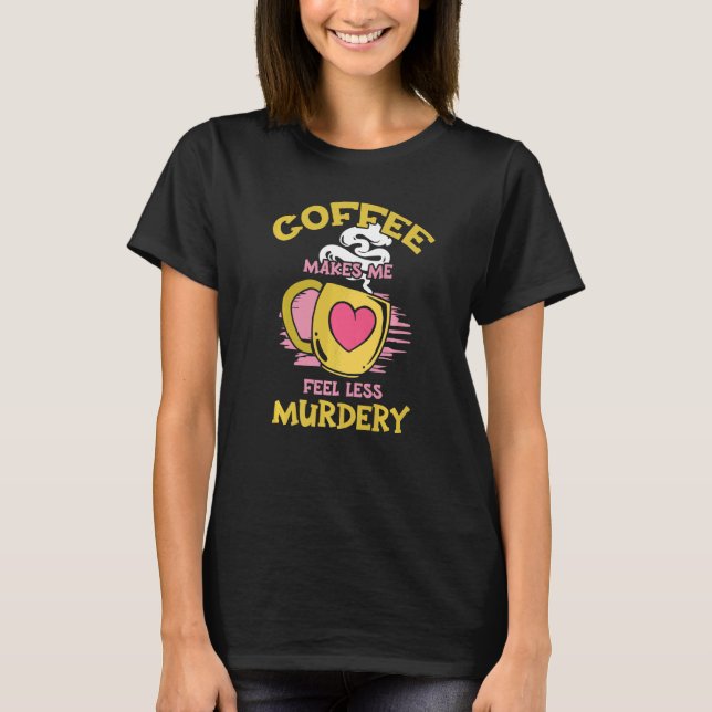 Womens Coffee Makes Me Feel Less Murdery  1 T-Shirt (Front)