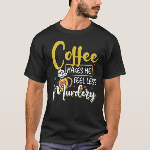 Womens Coffee Makes Me Feel Less Murdery T-Shirt