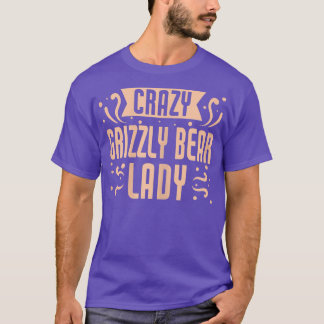 Womens Crazy Grizzly Bear Lady - Funny Grizzly Bea T-Shirt