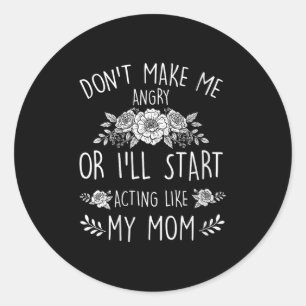 Womens Don’t Make Me Angry Or I’ll Act Like My Mot Classic Round Sticker