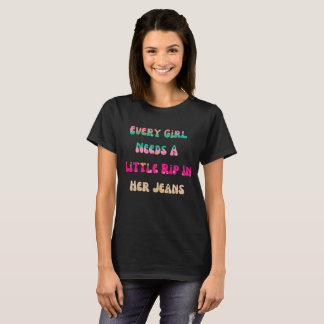 Womens Every Girl Needs A Little Rip In Her Jeans T-Shirt