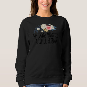 Womens Floral Flowers Funny My Dogs Wanted A Littl Sweatshirt