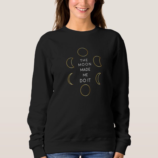 Womens Funny Moon Phases Quote The Moon Made Me Do Sweatshirt (Front)