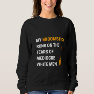 Womens Funny My Broomstick Runs On The Tears Of Me Sweatshirt