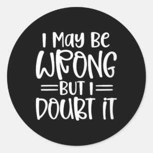 Womens Funny Sarcastic May Be Wrong Offensive Classic Round Sticker