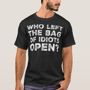 Womens Funny Who Left the Bag of Idiots Open Sarca T-Shirt