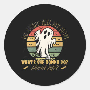 Womens Go Ahead Tell My Mum Whats She Gonna Do_ Ha Classic Round Sticker