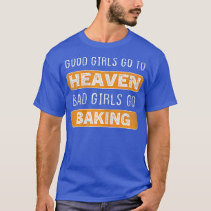 Womens Good Girls Go To Heaven Bad Girls Go Baking T-Shirt