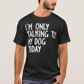 Womens I am Only Talking to My Dog Today Funny Dog T-Shirt