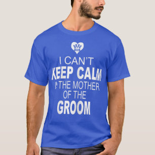 Womens I Cant Keep Calm Im the Mother of the Groom T-Shirt