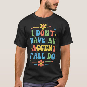 Womens I Don't Have An Accent Y'all Do, Funny Sayi T-Shirt