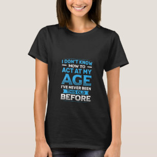 Womens I Don't Know How To Act At My Age Funny Hap T-Shirt