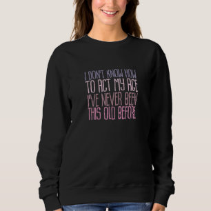 Womens I Dont Know How to Act My Age Ive Never Bee Sweatshirt
