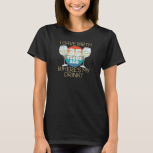 Womens I Gave Birth 35 Years Ago Where's My Drink, T-Shirt