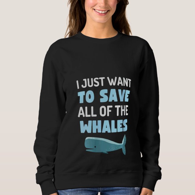 Womens I Just Want To Save All The Whales Fun Whal Sweatshirt (Front)