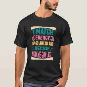 Womens I Match Energy So Go Ahead And Decide How W T-Shirt