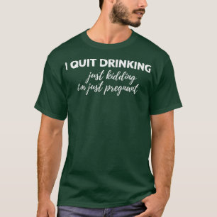 Womens I Quit Drinking Just Kidding Im just Pregna T-Shirt