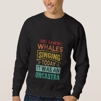 Womens I Saw Whales Singing Today It Was An Orcast Sweatshirt