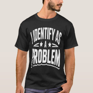 Womens Identify As A Problem Funny Sarcastic T-Shirt