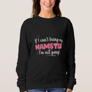 Womens If I Can't Bring My Hamster I'm Not Going Sweatshirt