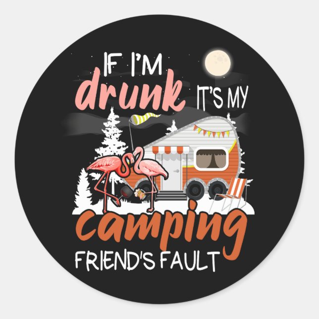 Womens If I'm Drunk It's My Camping Friend's Fault Classic Round Sticker (Front)