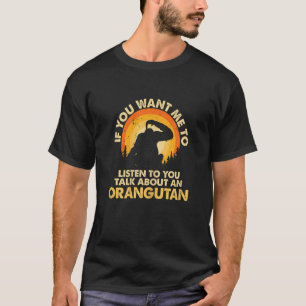 Womens If Want Me Listen Talk About Animal Orangut T-Shirt