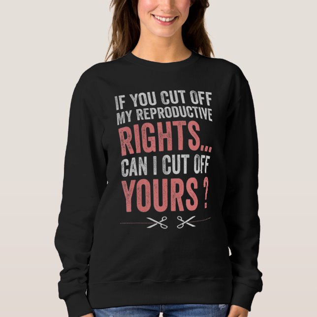 Womens If You Cut Off My Reproductive Rights Can I Sweatshirt (Front)