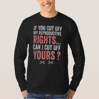 Womens If You Cut Off My Reproductive Rights Can I T-Shirt