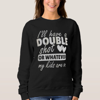 Womens I'll Have A Double Shot Or Whatever My Kids Sweatshirt