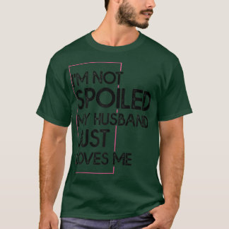 Womens I'm Not Spoiled My Husband Just Loves Me F T-Shirt