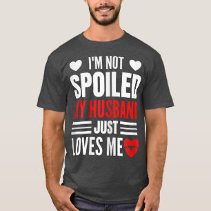 Womens I'm Not Spoiled My Husband Just Loves Me Fu T-Shirt