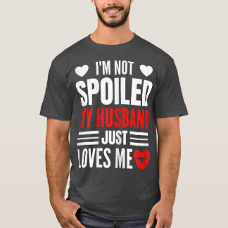 Womens I'm Not Spoiled My Husband Just Loves Me Fu T-Shirt
