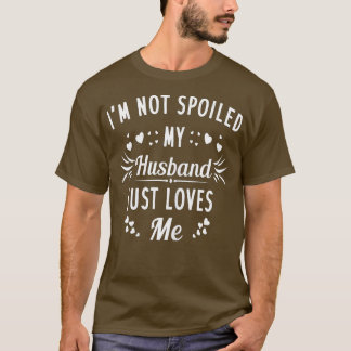 Womens Im Not Spoiled My Husband Just Loves Me Fun T-Shirt