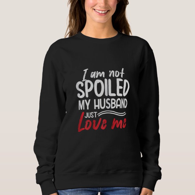 Womens I'm Not Spoiled My Husband Just Loves Me  W Sweatshirt (Front)