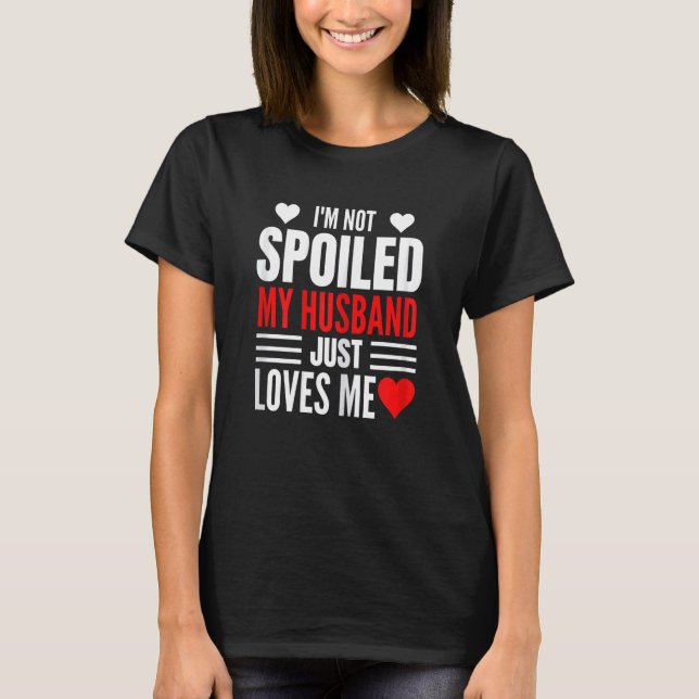 Womens I'm Not Spoiled My Husband Just Loves Me  W T-Shirt (Front)
