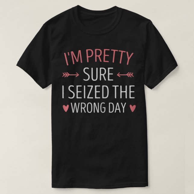 Womens I'm Pretty Sure I seized the Wrong Day Funn T-Shirt (Design Front)