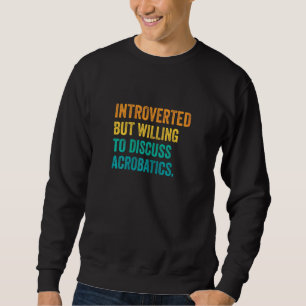 Womens Introverted But Willing To Discuss Acrobati Sweatshirt