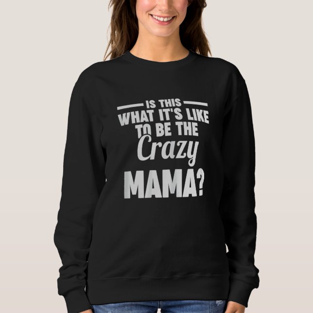 Womens is this what it's like to be the crazy mama sweatshirt (Front)