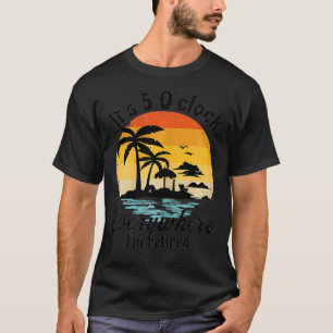 Womens It's 5 o'clock everywhere I'm Retired Retir T-Shirt